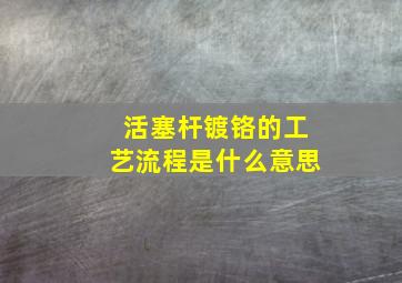 活塞杆镀铬的工艺流程是什么意思