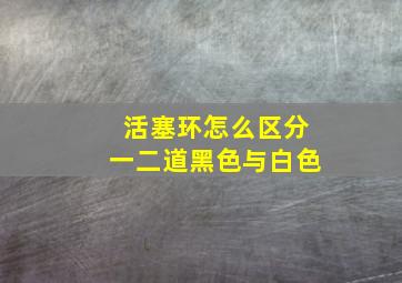 活塞环怎么区分一二道黑色与白色