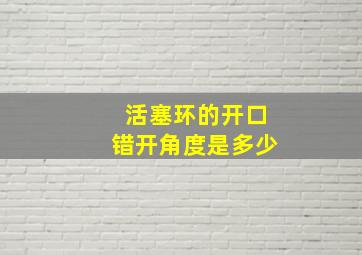 活塞环的开口错开角度是多少