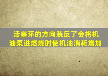 活塞环的方向装反了会将机油泵进燃烧时使机油消耗增加