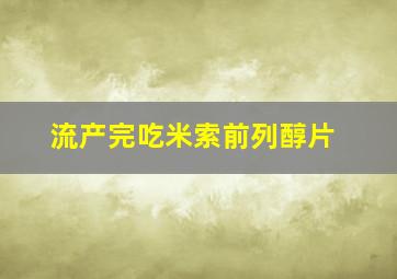 流产完吃米索前列醇片