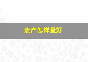 流产怎样最好