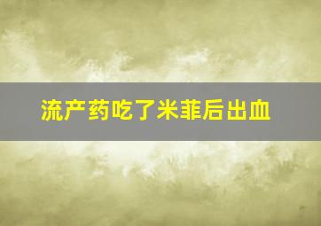 流产药吃了米菲后出血