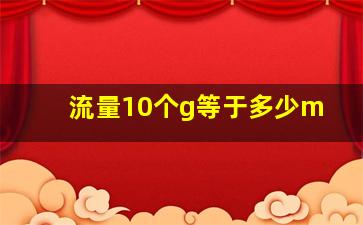 流量10个g等于多少m