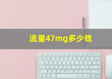 流量47mg多少钱