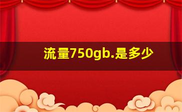 流量750gb.是多少