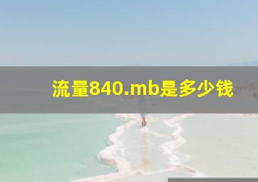 流量840.mb是多少钱