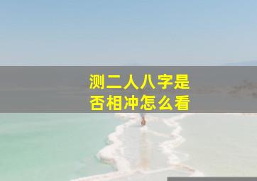 测二人八字是否相冲怎么看