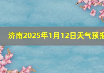 济南2025年1月12日天气预报