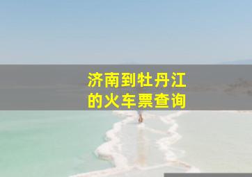 济南到牡丹江的火车票查询