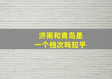 济南和青岛是一个档次吗知乎