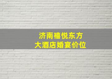 济南禧悦东方大酒店婚宴价位