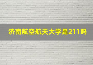 济南航空航天大学是211吗