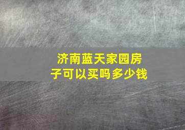 济南蓝天家园房子可以买吗多少钱