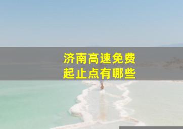 济南高速免费起止点有哪些