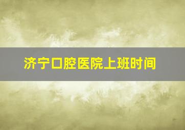 济宁口腔医院上班时间