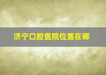 济宁口腔医院位置在哪