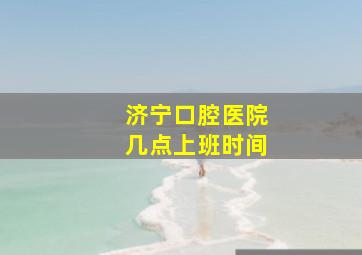 济宁口腔医院几点上班时间