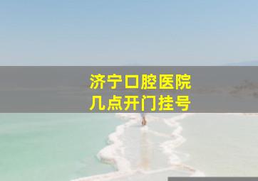 济宁口腔医院几点开门挂号