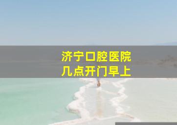 济宁口腔医院几点开门早上