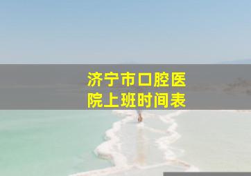 济宁市口腔医院上班时间表