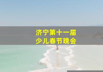 济宁第十一届少儿春节晚会