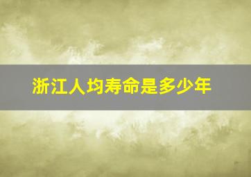 浙江人均寿命是多少年