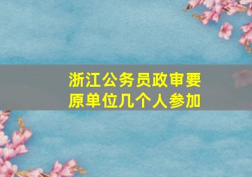 浙江公务员政审要原单位几个人参加