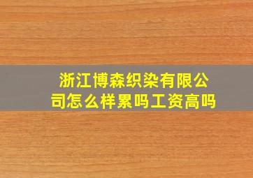 浙江博森织染有限公司怎么样累吗工资高吗