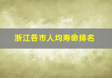 浙江各市人均寿命排名