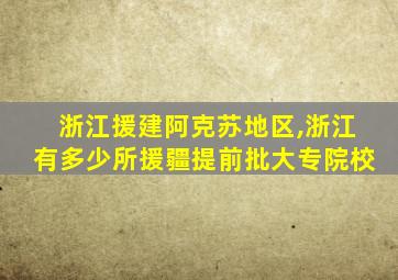 浙江援建阿克苏地区,浙江有多少所援疆提前批大专院校