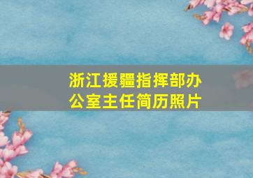 浙江援疆指挥部办公室主任简历照片