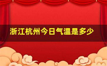 浙江杭州今日气温是多少