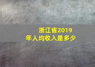 浙江省2019年人均收入是多少