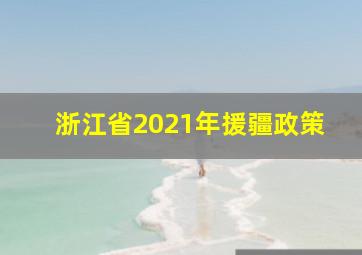 浙江省2021年援疆政策