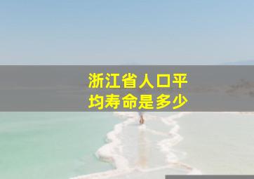 浙江省人口平均寿命是多少