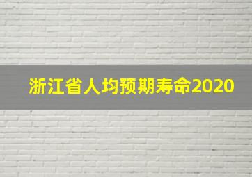 浙江省人均预期寿命2020