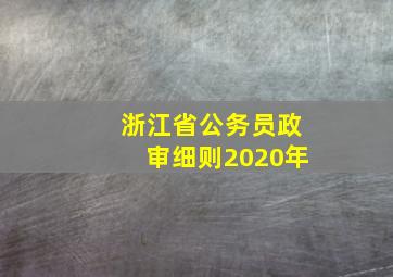 浙江省公务员政审细则2020年