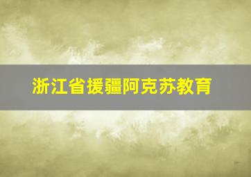 浙江省援疆阿克苏教育