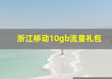 浙江移动10gb流量礼包