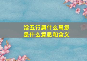 浛五行属什么寓意是什么意思和含义