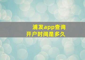 浦发app查询开户时间是多久