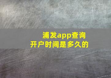 浦发app查询开户时间是多久的