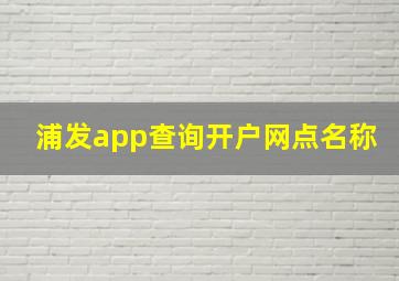 浦发app查询开户网点名称