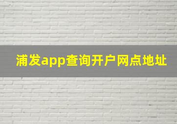 浦发app查询开户网点地址