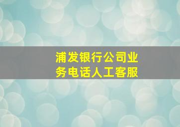 浦发银行公司业务电话人工客服