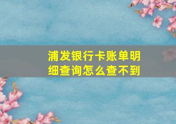 浦发银行卡账单明细查询怎么查不到