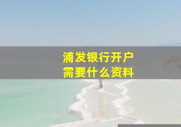 浦发银行开户需要什么资料