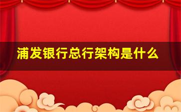 浦发银行总行架构是什么