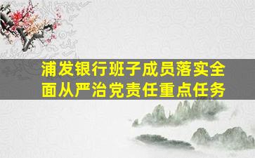 浦发银行班子成员落实全面从严治党责任重点任务